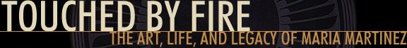 Touched by Fire: The Art, Life, and Legacy of Maria Martinez